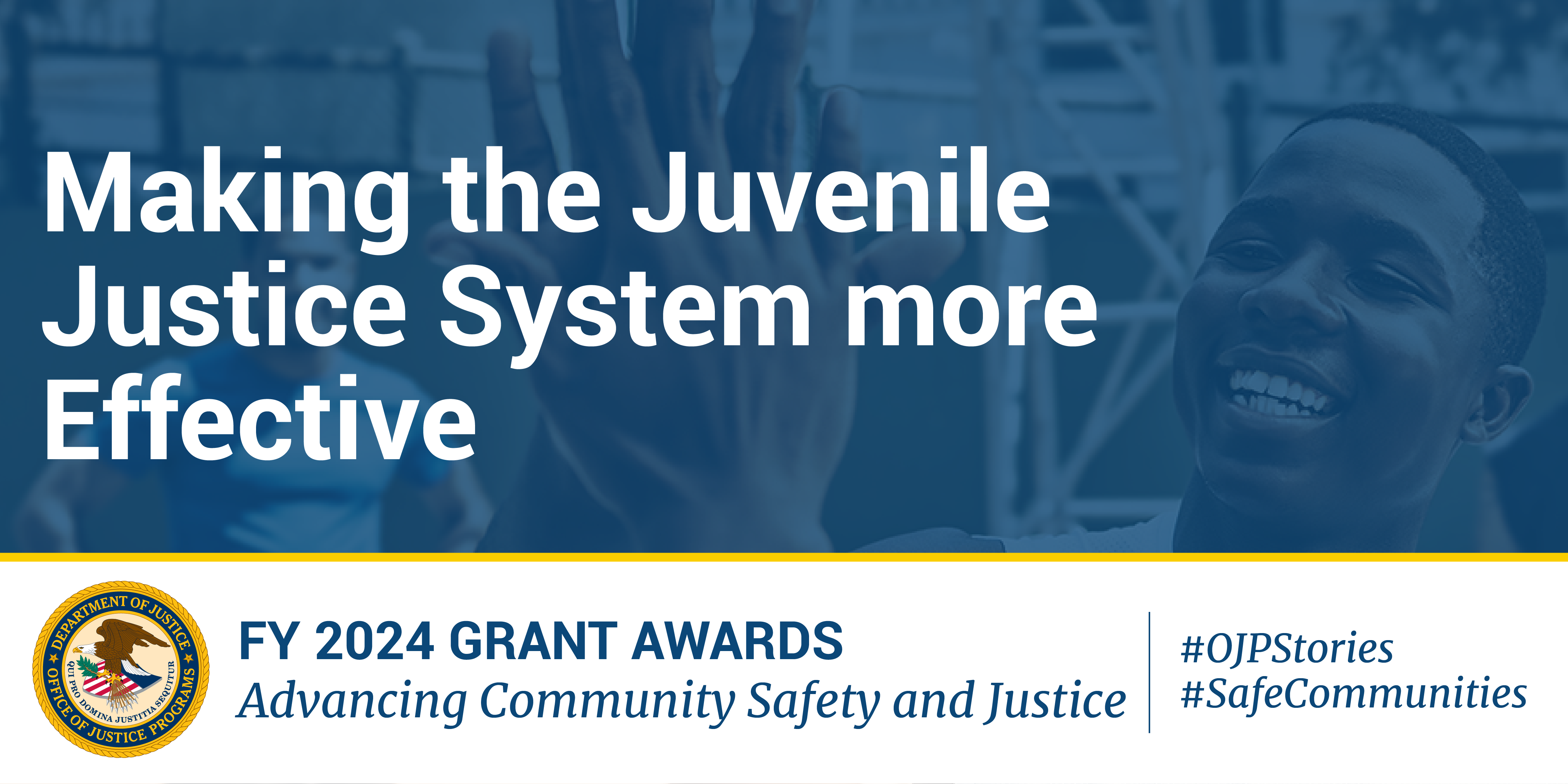Department of Justice Office of Justice Programs FY 2024 Grant Awards banner with text 'Making the Juvenile Justice System more Effective' against a blue background with department seal and hashtags #OJPStories #SafeCommunities