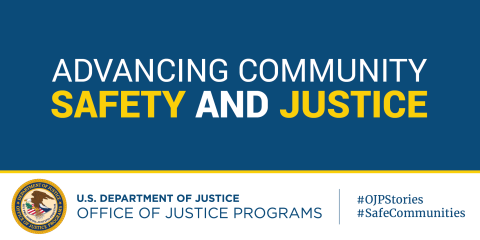 An image with a blue background featuring the text "ADVANCING COMMUNITY SAFETY AND JUSTICE" in large white and yellow letters. Below is the logo of the U.S. Department of Justice Office of Justice Programs, which shows an eagle holding an olive branch and arrows. To the right of the logo is text identifying the department and office, along with hashtags "#OJPStories" and "#SafeCommunities".