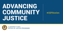 White text on blue reads Advancing Community Justice #OJPStories. OJP Logo