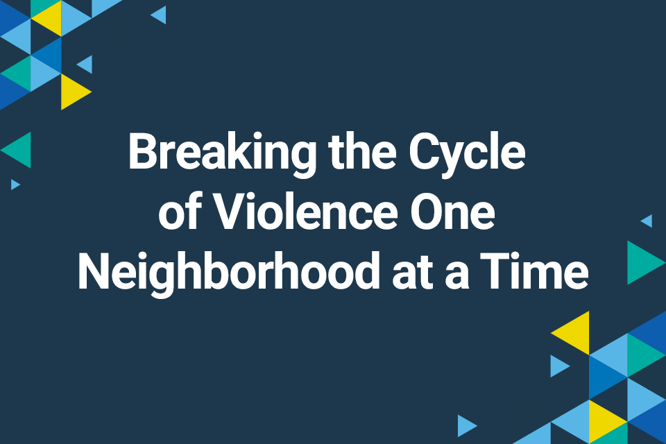 Text on image reads: Breaking the Cycle of Violence One Neighborhood at a Time